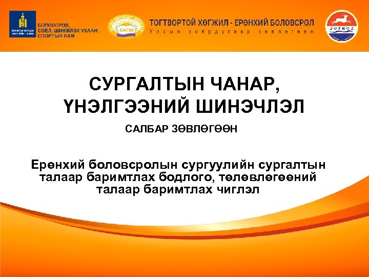 СУРГАЛТЫН ЧАНАР, ҮНЭЛГЭЭНИЙ ШИНЭЧЛЭЛ САЛБАР ЗӨВЛӨГӨӨН Ерөнхий боловсролын сургуулийн сургалтын талаар баримтлах бодлого, төлөвлөгөөний