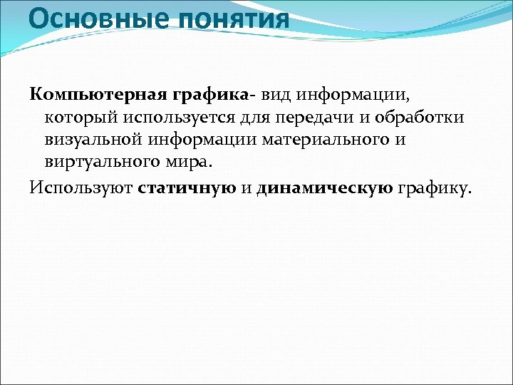 Основные понятия Компьютерная графика- вид информации, который используется для передачи и обработки визуальной информации