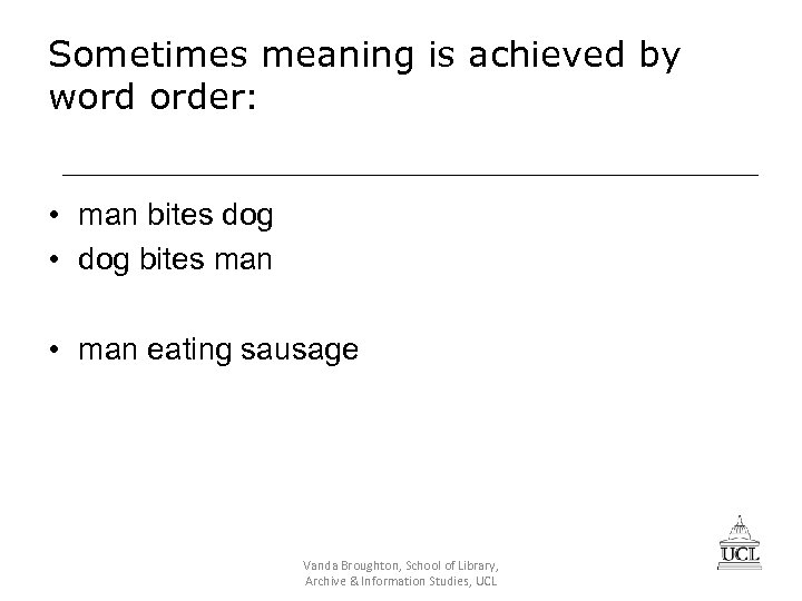 Sometimes meaning is achieved by word order: • man bites dog • dog bites