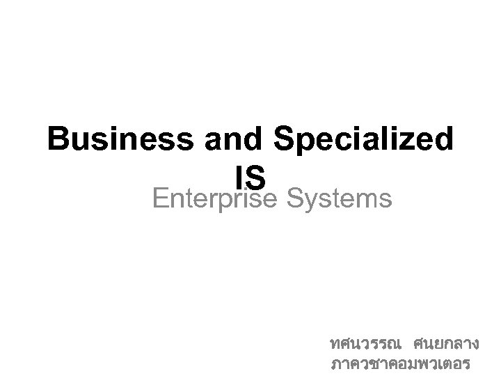 Business and Specialized IS Enterprise Systems ทศนวรรณ ศนยกลาง ภาควชาคอมพวเตอร 