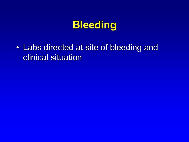 Bleeding • Labs directed at site of bleeding and clinical situation 