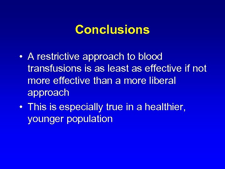 Conclusions • A restrictive approach to blood transfusions is as least as effective if