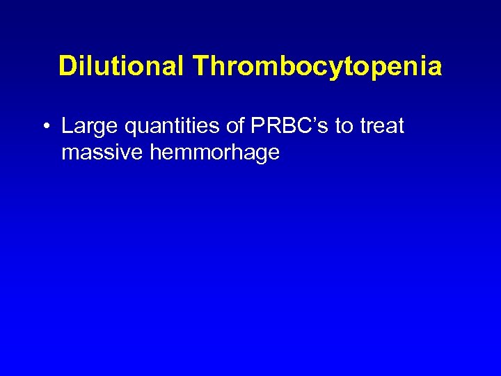 Dilutional Thrombocytopenia • Large quantities of PRBC’s to treat massive hemmorhage 