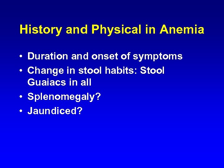 History and Physical in Anemia • Duration and onset of symptoms • Change in