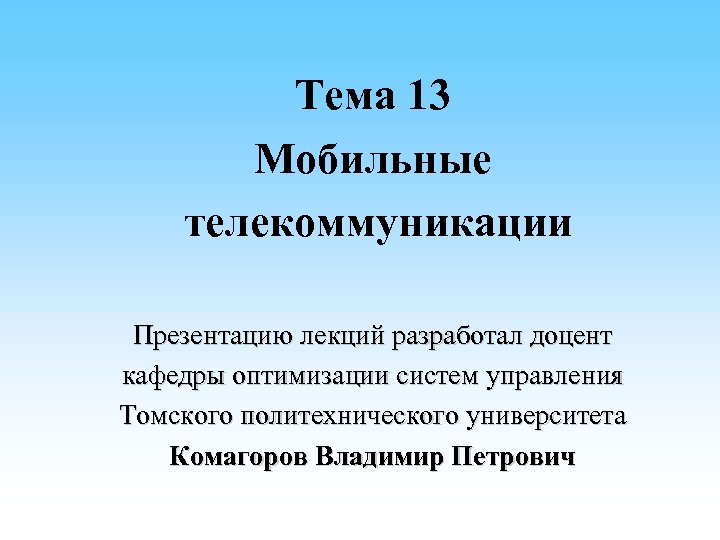 Тема 13 Мобильные телекоммуникации Презентацию лекций разработал доцент кафедры оптимизации систем управления Томского политехнического