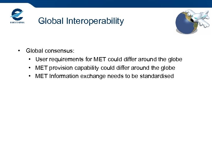 Global Interoperability • Global consensus: • User requirements for MET could differ around the