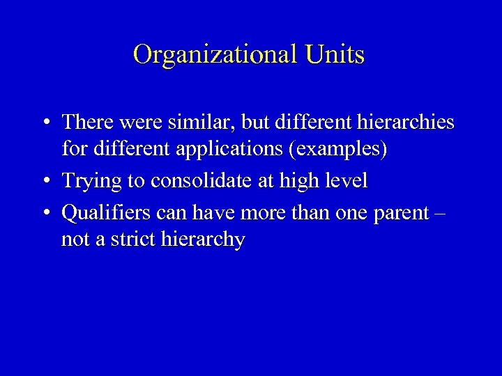 Organizational Units • There were similar, but different hierarchies for different applications (examples) •