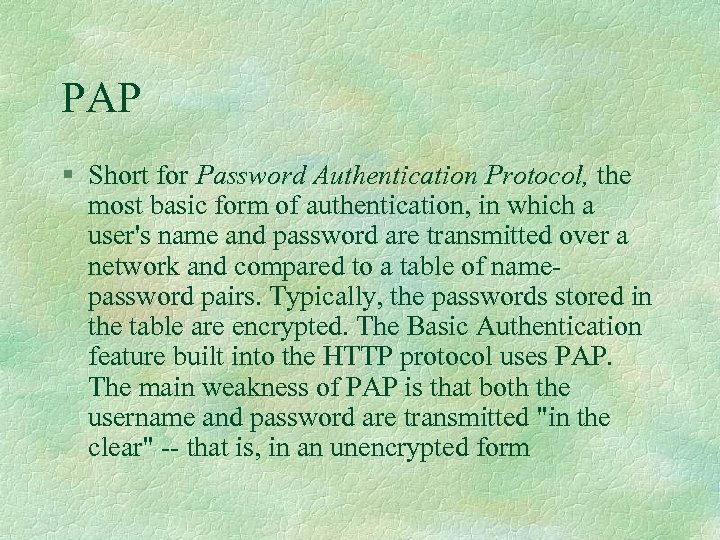 PAP § Short for Password Authentication Protocol, the most basic form of authentication, in