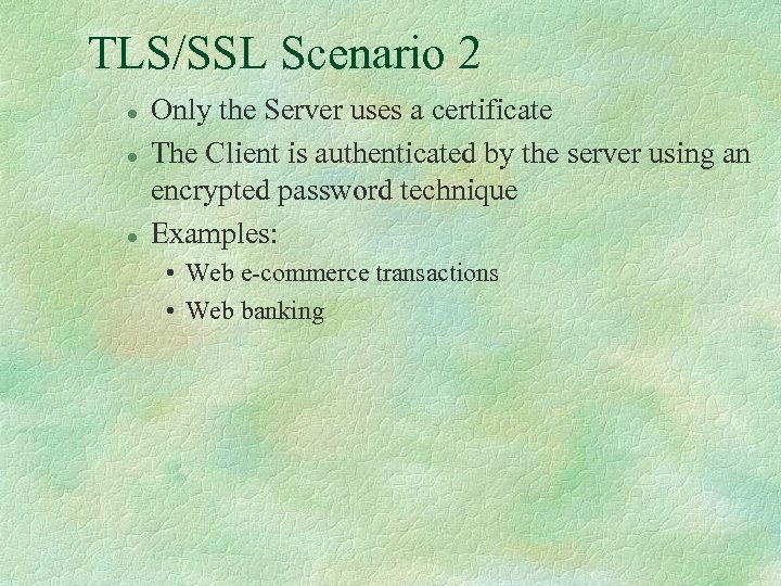 TLS/SSL Scenario 2 l l l Only the Server uses a certificate The Client