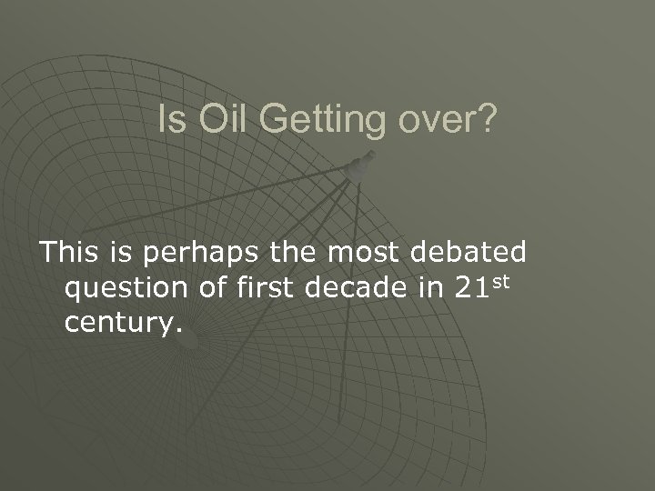 Is Oil Getting over? This is perhaps the most debated question of first decade