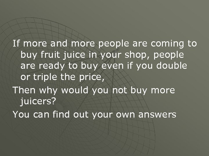 If more and more people are coming to buy fruit juice in your shop,