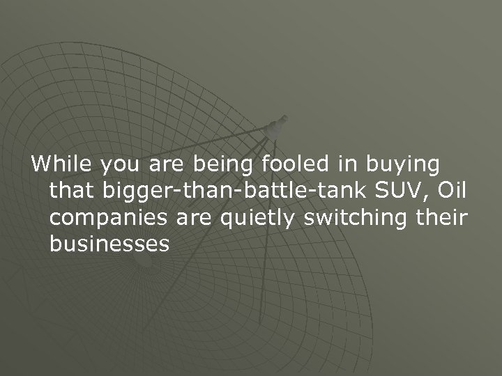 While you are being fooled in buying that bigger-than-battle-tank SUV, Oil companies are quietly