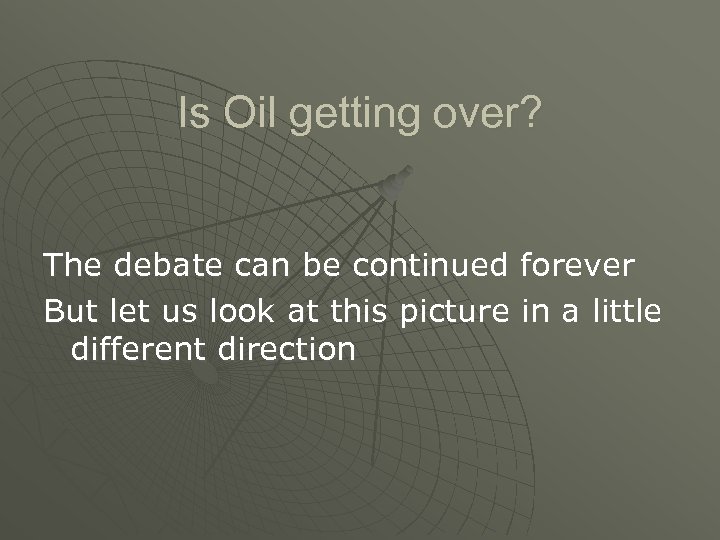Is Oil getting over? The debate can be continued forever But let us look