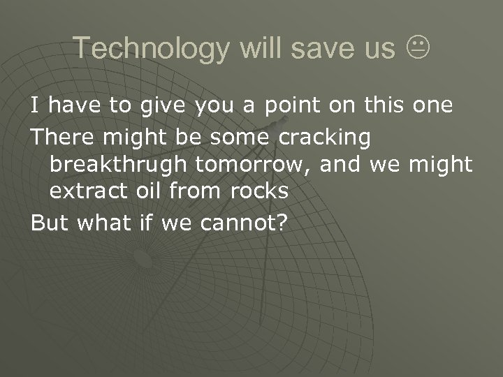 Technology will save us I have to give you a point on this one