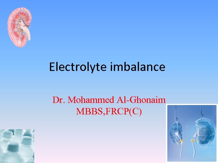 Electrolyte imbalance Dr. Mohammed Al-Ghonaim MBBS, FRCP(C) 