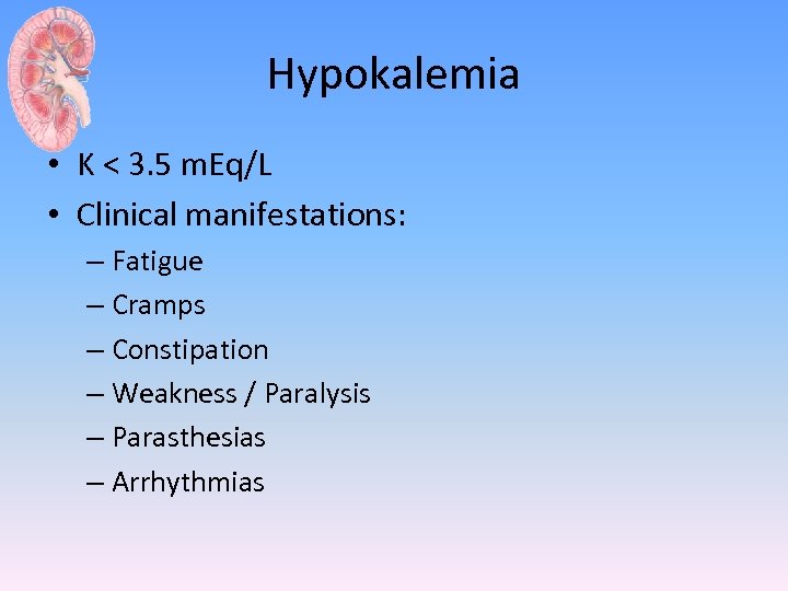 Hypokalemia • K < 3. 5 m. Eq/L • Clinical manifestations: – Fatigue –