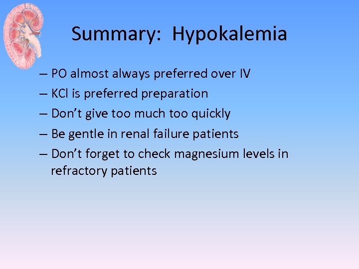 Summary: Hypokalemia – PO almost always preferred over IV – KCl is preferred preparation