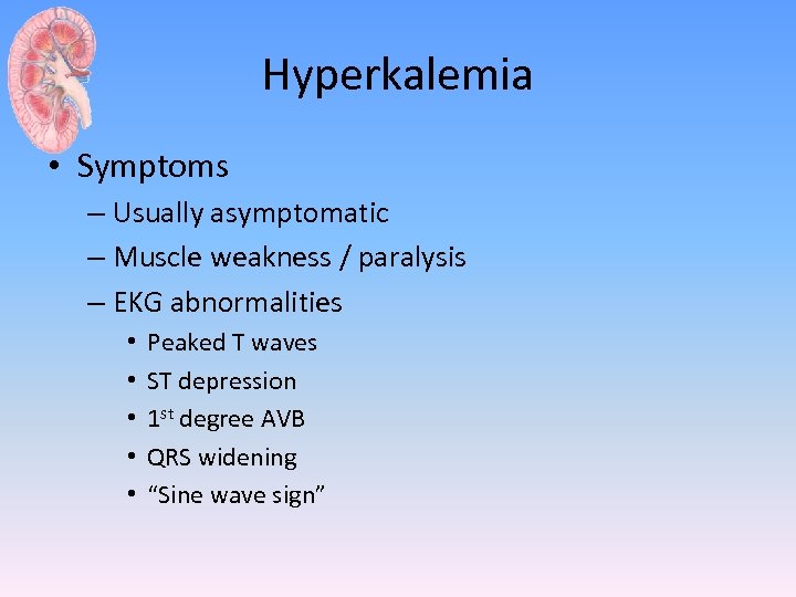 Hyperkalemia • Symptoms – Usually asymptomatic – Muscle weakness / paralysis – EKG abnormalities