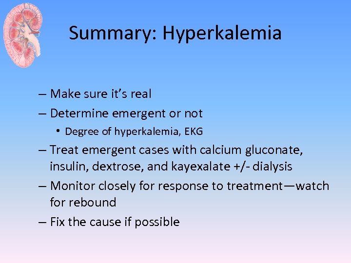 Summary: Hyperkalemia – Make sure it’s real – Determine emergent or not • Degree