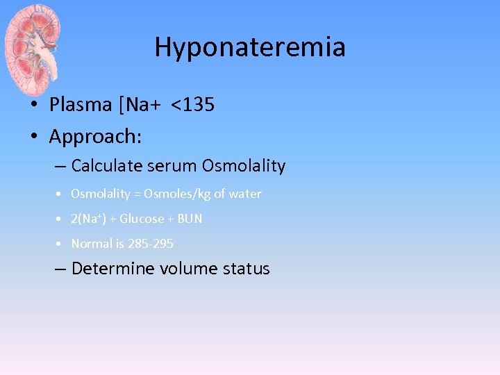 Hyponateremia • Plasma [Na+ <135 • Approach: – Calculate serum Osmolality • Osmolality =