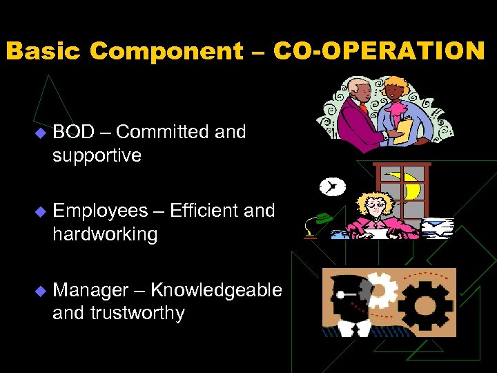 Basic Component – CO-OPERATION u BOD – Committed and supportive u Employees – Efficient