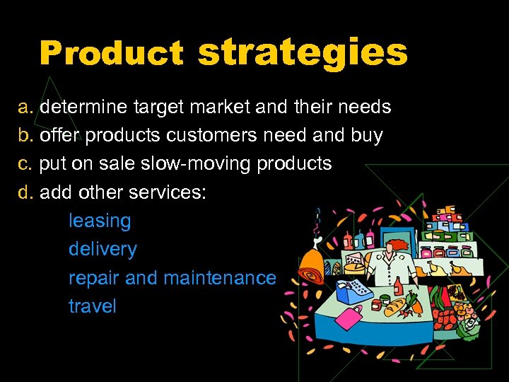 Product strategies a. determine target market and their needs b. offer products customers need