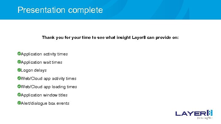 Presentation complete Thank you for your time to see what insight Layer 8 can