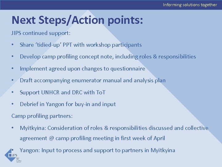 Informing solutions together Next Steps/Action points: JIPS continued support: • Share ‘tidied-up’ PPT with
