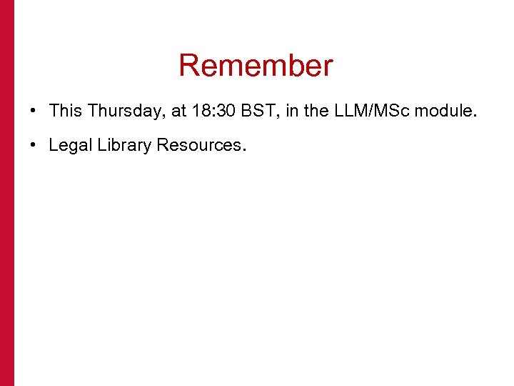 Remember • This Thursday, at 18: 30 BST, in the LLM/MSc module. • Legal