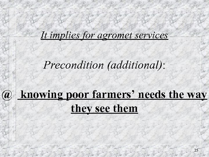 It implies for agromet services Precondition (additional): @ knowing poor farmers’ needs the way