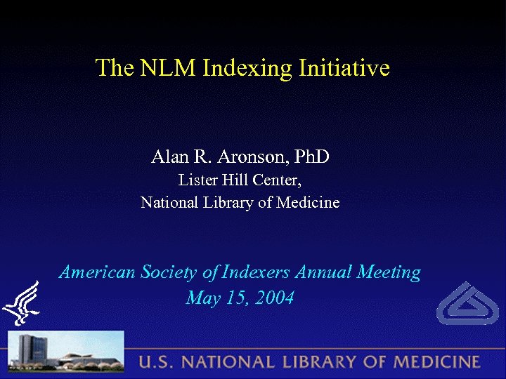 The NLM Indexing Initiative Alan R. Aronson, Ph. D Lister Hill Center, National Library