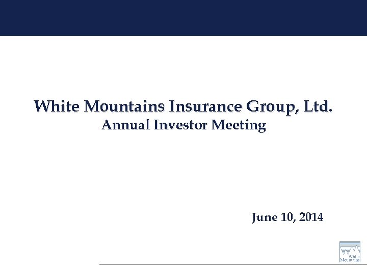 White Mountains Insurance Group, Ltd. Annual Investor Meeting June 10, 2014 