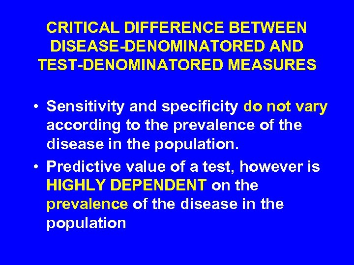 CRITICAL DIFFERENCE BETWEEN DISEASE-DENOMINATORED AND TEST-DENOMINATORED MEASURES • Sensitivity and specificity do not vary