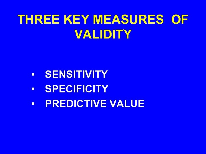 THREE KEY MEASURES OF VALIDITY • SENSITIVITY • SPECIFICITY • PREDICTIVE VALUE 