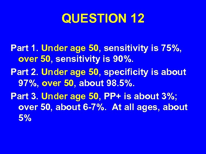 QUESTION 12 Part 1. Under age 50, sensitivity is 75%, over 50, sensitivity is