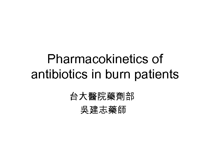 Pharmacokinetics of antibiotics in burn patients 台大醫院藥劑部 吳建志藥師 