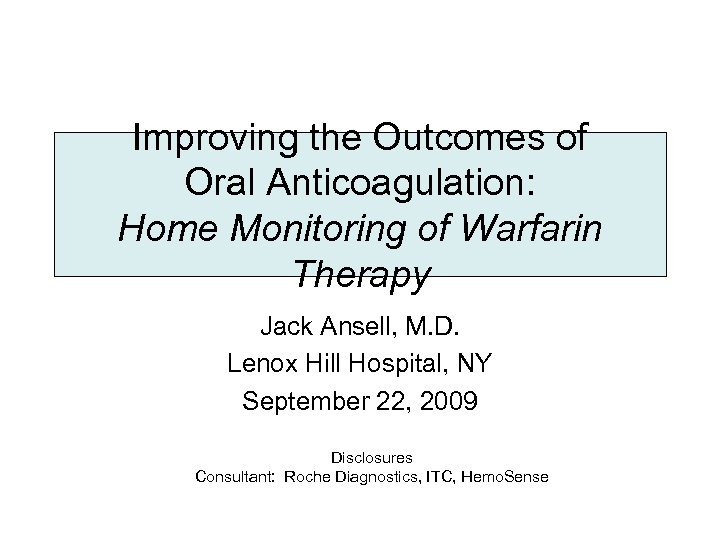 Improving the Outcomes of Oral Anticoagulation: Home Monitoring of Warfarin Therapy Jack Ansell, M.