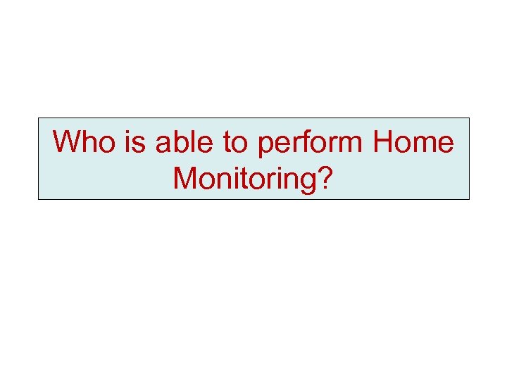 Who is able to perform Home Monitoring? 