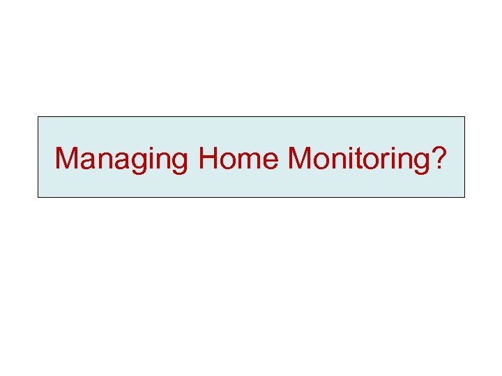 Managing Home Monitoring? 