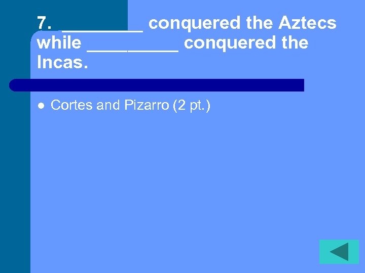7. ____ conquered the Aztecs while _____ conquered the Incas. l Cortes and Pizarro