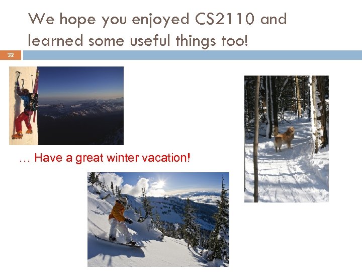 We hope you enjoyed CS 2110 and learned some useful things too! 32 …