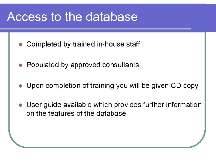 Access to the database l Completed by trained in-house staff l Populated by approved