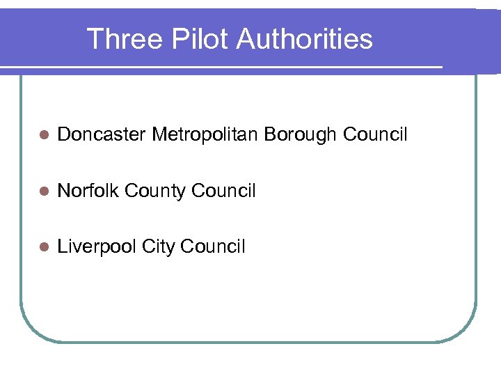 Three Pilot Authorities l Doncaster Metropolitan Borough Council l Norfolk County Council l Liverpool