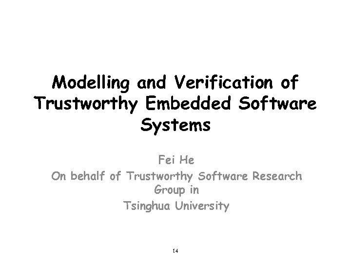 Modelling and Verification of Trustworthy Embedded Software Systems Fei He On behalf of Trustworthy