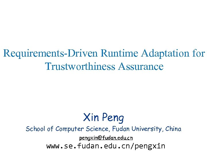 Requirements-Driven Runtime Adaptation for Trustworthiness Assurance Xin Peng School of Computer Science, Fudan University,