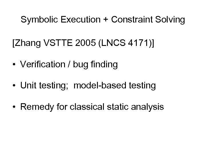 Symbolic Execution + Constraint Solving [Zhang VSTTE 2005 (LNCS 4171)] • Verification / bug