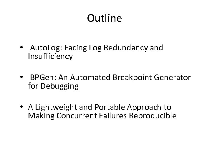 Outline • Auto. Log: Facing Log Redundancy and Insufficiency • BPGen: An Automated Breakpoint