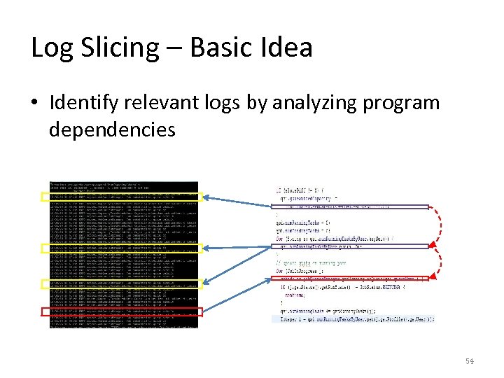 Log Slicing – Basic Idea • Identify relevant logs by analyzing program dependencies 54
