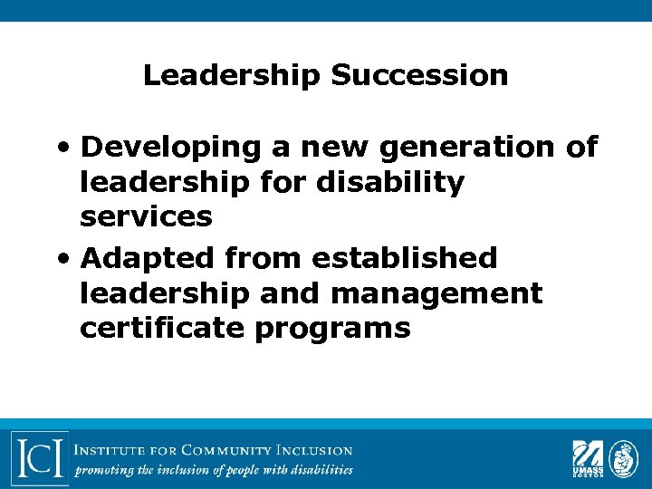 Leadership Succession • Developing a new generation of leadership for disability services • Adapted