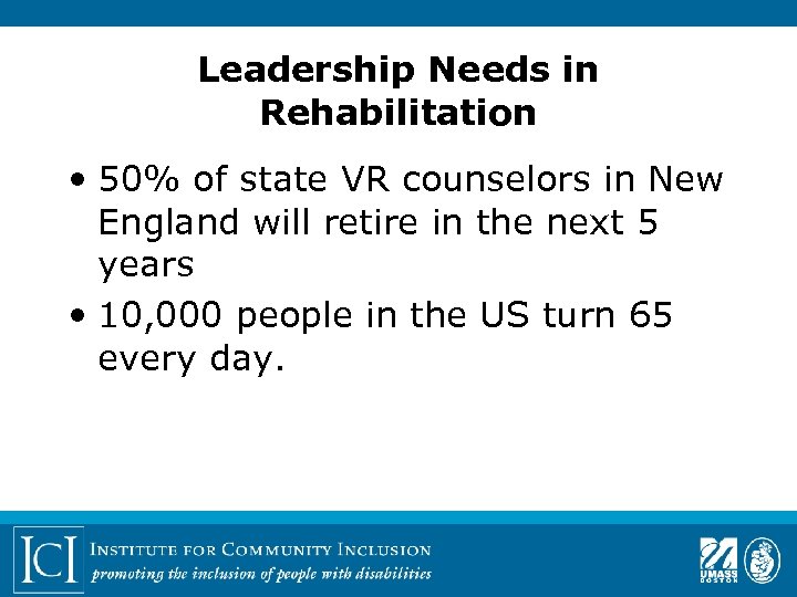 Leadership Needs in Rehabilitation • 50% of state VR counselors in New England will